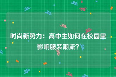 时尚新势力：高中生如何在校园里影响服装潮流？