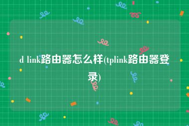 d link路由器怎么样(tplink路由器登录)
