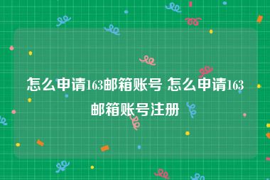 怎么申请163邮箱账号 怎么申请163邮箱账号注册