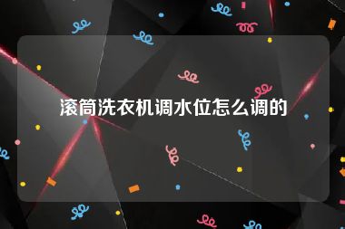 滚筒洗衣机调水位怎么调的