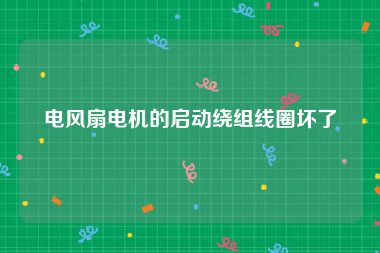 电风扇电机的启动绕组线圈坏了