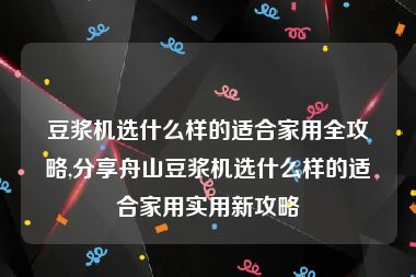 豆浆机选什么样的适合家用全攻略,分享舟山豆浆机选什么样的适合家用实用新攻略