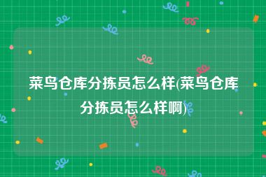 菜鸟仓库分拣员怎么样(菜鸟仓库分拣员怎么样啊)