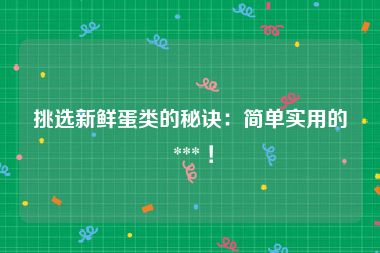 挑选新鲜蛋类的秘诀：简单实用的 *** ！