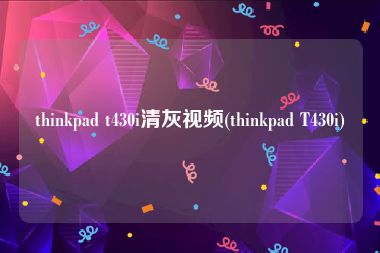 thinkpad t430i清灰视频(thinkpad T430i)