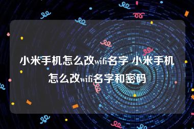 小米手机怎么改wifi名字 小米手机怎么改wifi名字和密码