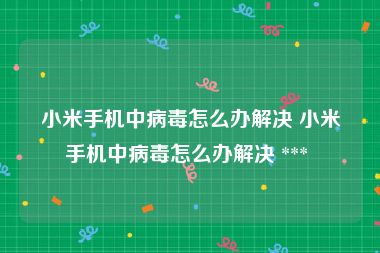 小米手机中病毒怎么办解决 小米手机中病毒怎么办解决 *** 