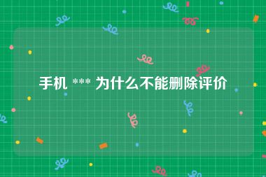 手机 *** 为什么不能删除评价