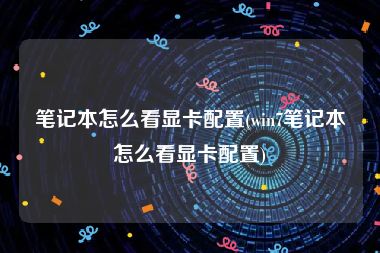 笔记本怎么看显卡配置(win7笔记本怎么看显卡配置)
