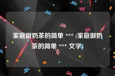 家庭做奶茶的简单 *** (家庭做奶茶的简单 *** 文字)