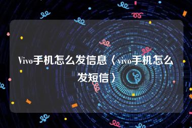 Vivo手机怎么发信息〈vivo手机怎么发短信〉