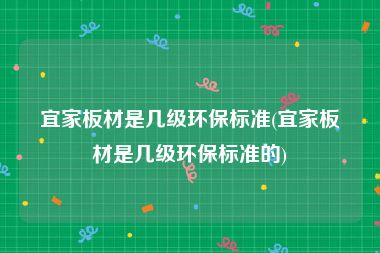 宜家板材是几级环保标准(宜家板材是几级环保标准的)