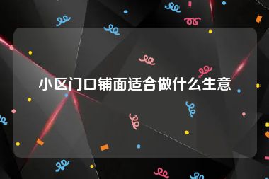小区门口铺面适合做什么生意