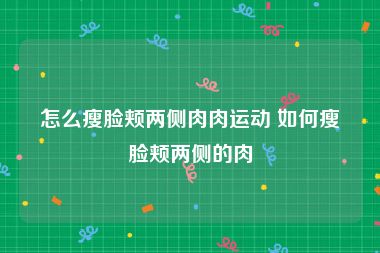 怎么瘦脸颊两侧肉肉运动 如何瘦脸颊两侧的肉