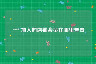  *** 加入的店铺会员在哪里查看