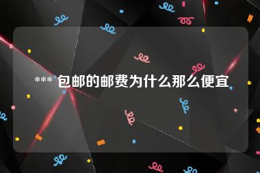  *** 包邮的邮费为什么那么便宜