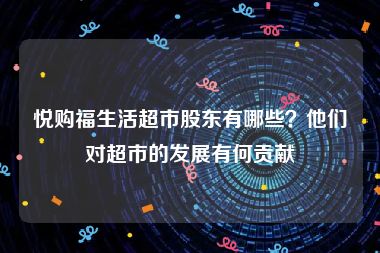 悦购福生活超市股东有哪些？他们对超市的发展有何贡献