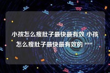 小孩怎么瘦肚子最快最有效 小孩怎么瘦肚子最快最有效的 *** 