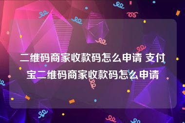 二维码商家收款码怎么申请 支付宝二维码商家收款码怎么申请