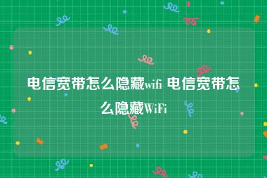 电信宽带怎么隐藏wifi 电信宽带怎么隐藏WiFi