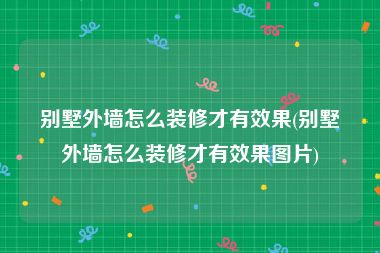 别墅外墙怎么装修才有效果(别墅外墙怎么装修才有效果图片)