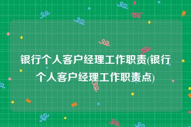 银行个人客户经理工作职责(银行个人客户经理工作职责点)