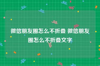 微信朋友圈怎么不折叠 微信朋友圈怎么不折叠文字