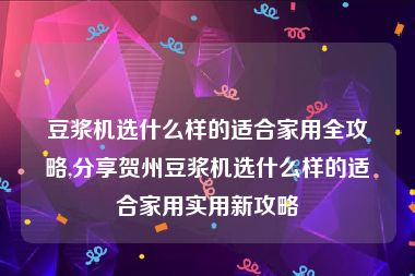 豆浆机选什么样的适合家用全攻略,分享贺州豆浆机选什么样的适合家用实用新攻略