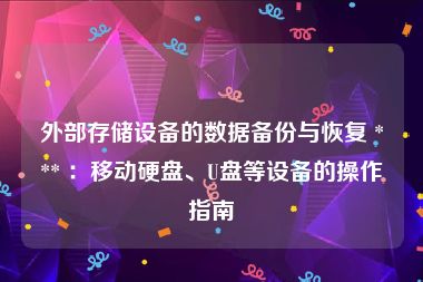 外部存储设备的数据备份与恢复 *** ：移动硬盘、U盘等设备的操作指南