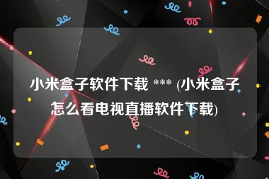 小米盒子软件下载 *** (小米盒子怎么看电视直播软件下载)