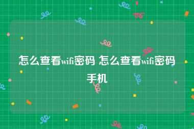 怎么查看wifi密码 怎么查看wifi密码手机