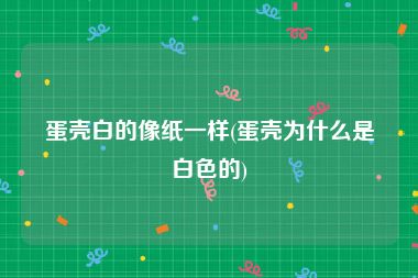 蛋壳白的像纸一样(蛋壳为什么是白色的)