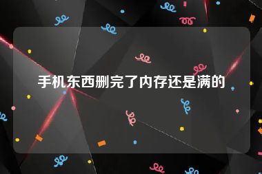手机东西删完了内存还是满的