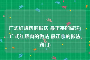 广式红烧肉的做法 最正宗的做法(广式红烧肉的做法 最正宗的做法窍门)