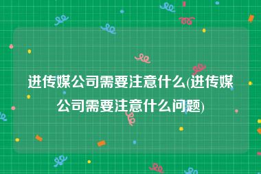进传媒公司需要注意什么(进传媒公司需要注意什么问题)