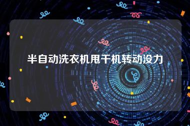 半自动洗衣机甩干机转动没力