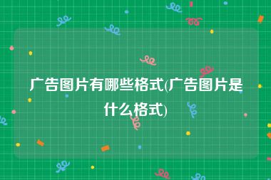 广告图片有哪些格式(广告图片是什么格式)