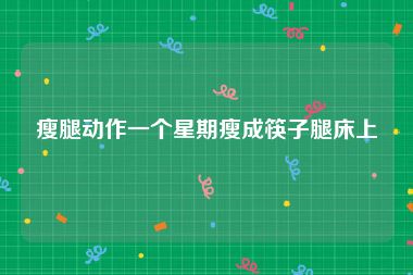 瘦腿动作一个星期瘦成筷子腿床上