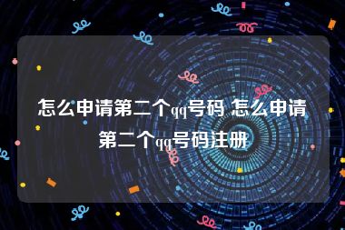 怎么申请第二个qq号码 怎么申请第二个qq号码注册