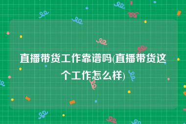 直播带货工作靠谱吗(直播带货这个工作怎么样)