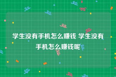 学生没有手机怎么赚钱 学生没有手机怎么赚钱呢