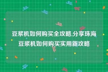 豆浆机如何购买全攻略,分享珠海豆浆机如何购买实用新攻略