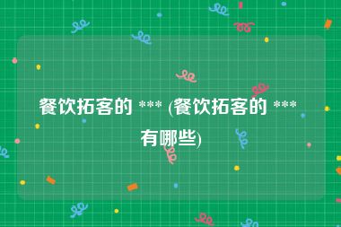 餐饮拓客的 *** (餐饮拓客的 *** 有哪些)