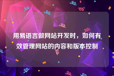 用易语言做网站开发时，如何有效管理网站的内容和版本控制