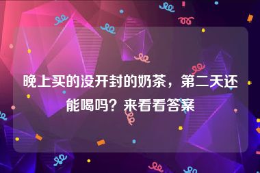 晚上买的没开封的奶茶，第二天还能喝吗？来看看答案