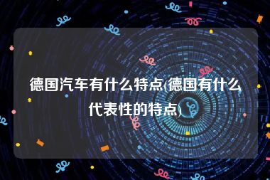 德国汽车有什么特点(德国有什么代表性的特点)