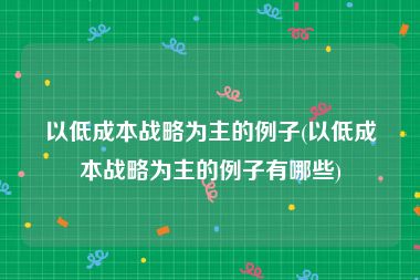 以低成本战略为主的例子(以低成本战略为主的例子有哪些)