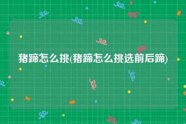 猪蹄怎么挑(猪蹄怎么挑选前后蹄)