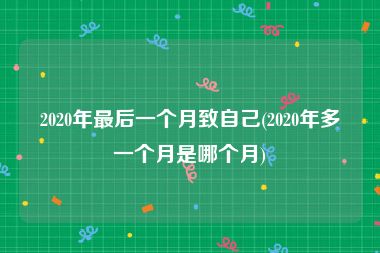 2020年最后一个月致自己(2020年多一个月是哪个月)