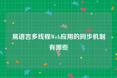 易语言多线程Web应用的同步机制有哪些